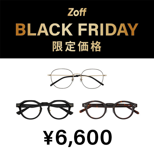 「Zoff BLACK FRIDAY」 対象商品が限定価格でお買い得!『大好評につき「Zoff BLACK FRIDAY」が今年も開催決定！限定価格4,600円、6,600円、9,600円の3プライス展開』