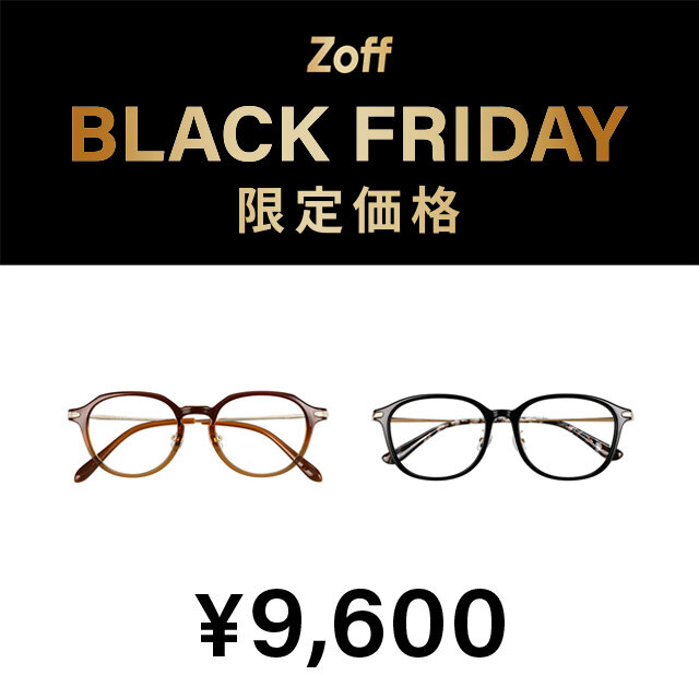 「Zoff BLACK FRIDAY」 対象商品が限定価格でお買い得!『大好評につき「Zoff BLACK FRIDAY」が今年も開催決定！限定価格4,600円、6,600円、9,600円の3プライス展開』